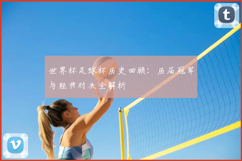 世界杯足球杯历史回顾：历届冠军与经典对决全解析