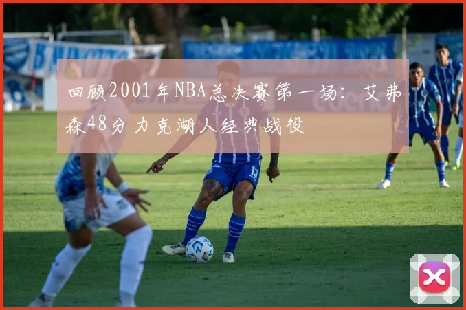 回顾2001年NBA总决赛第一场：艾弗森48分力克湖人经典战役